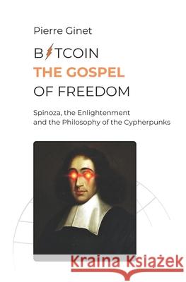 Bitcoin, the Gospel of Freedom: Spinoza, the Enlightenment and the Philosophy of the Cypherpunks Pierre Ginet 9782958708849 Pierre Ginet