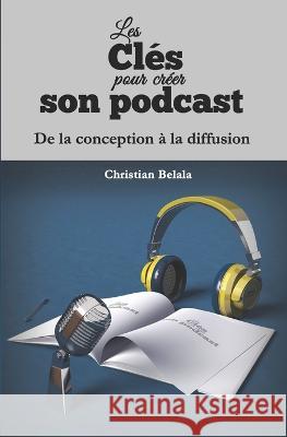 Les cles pour creer son podcast: De la conception a la diffusion Christian Belala   9782958744809 Christian Belala