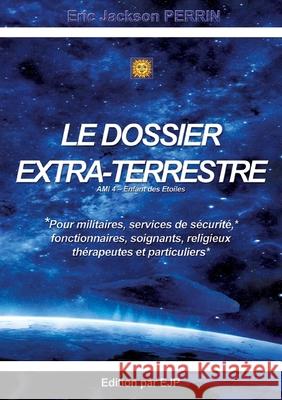 Le dossier extra-terrestre - Ami 4 Enfant des Etoiles: Version Septembre 2025 Eric Jackson Perrin 9782958844837