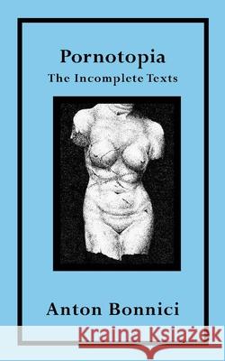 Pornotopia: The Incomplete Texts Anton Bonnici 9782958856786 Opiate Books