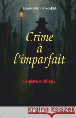 Crime ? l'imparfait: La piste oubli?e Louis-Philippe Antoine Roubat 9782959196096 Lpr Edition