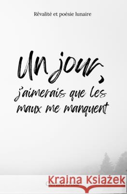Un jour, j'aimerais que les maux me manquent: R?valit? et po?sie lunaire G?rald Odar 9782959303302 Gerald Odar