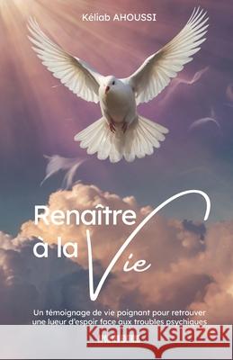 Renaitre ? la Vie - R?silience, foi et po?sie face au trouble bipolaire: Un t?moignage de vie poignant pour retrouver une lueur d'espoir face aux trou K?liab Ahoussi 9782959498930 Apollyon Editions