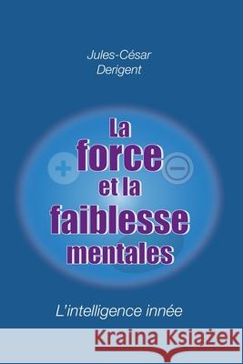 La Force Et La Faiblesse Mentales: L'intelligence inn?e Jules-C?sar D?rigent 9782959544101 Jules-Cesar Derigent