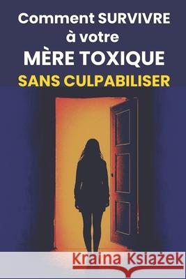 Comment survivre ? sa m?re toxique sans culpabiliser: Exercices, astuces et r?ponses ? vos questions Mamankameleon 9782959689017 Mamankameleon