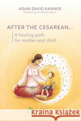 After the Cesarean...: A healing path for mother and child Michel Odent Adam David Kanner 9782959943003 Apnil