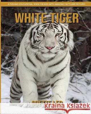 White Tiger: A Fun and Educational Book for Kids with Amazing Facts and Pictures Odette Leo 9782960325119 Odette Leo