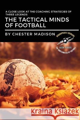 The Tactical Minds of Football: A Close Look at the Coaching Strategies of Three Legends Chester Madison   9782968488953 PN Books