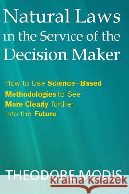 Natural Laws in the Service of the Decision Maker: How to Use Science-Based Methodologies to See More Clearly further into the Future Modis, Theodore 9782970021681