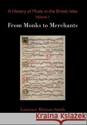 A History of Music in the British Isles, Volume 1: From Monks to Merchants Laurence Bristow-Smith 9782970065463