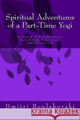 Spiritual Adventures of a Part-Time Yogi: In Search of Enlightenment, Out-of-Body-Experiences and Eternal Life Boulakovski, Dmitri 9782970090502