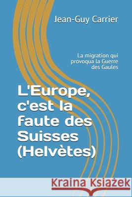L'Europe, c'est la faute des Suisses (Helvètes): La migration qui provoqua la Guerre des Gaules Carrier-Walker, Linda 9782970135142 Editions Hiron