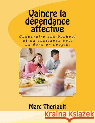 Vaincre la dépendance affective: Construire son bonheur et sa confiance seul ou en couple. Theriault, Marc 9782980750250