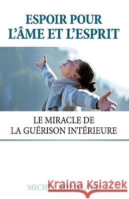 Espoir pour l'?me et l'esprit: Le miracle de la gu?rison int?rieure Michel Robillard 9782981101129