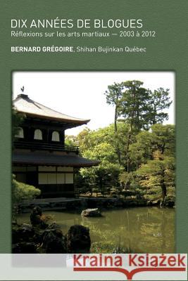Dix années de blogues: Réflexions sur les arts martiaux Gregoire, Bernard 9782981313751