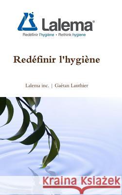 Redéfinir l'hygiène Gaétan Lanthier 9782981467409 Lalema Inc
