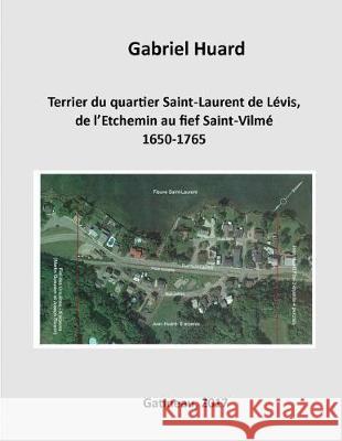 Terrier du quartier Saint-Laurent de Levis, de l'Etchemin au fief Saint-Vilme Huard, Gabriel 9782981617613 Gabriel Huard