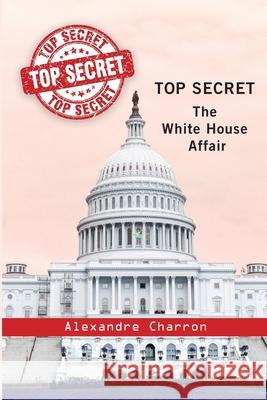 Top Secret: The White House affair. Alexandre Charron 9782981620132