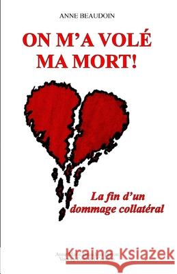 On m'a volé ma mort!: La fin d'un dommage collatéral Beaudoin, Anne 9782981696861