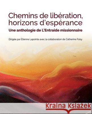 Chemins de Libération, Horizons d'Espérance: Une anthologie de L'Entraide missionnaire Kane, Molly 9782981738905 Centre Justice Et Foi