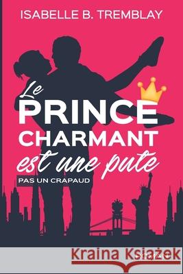 Le prince charmant est une pute!: pas un crapaud Isabelle B Tremblay 9782981820006 Tremblay, Isabelle