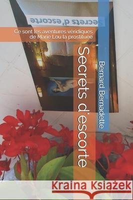 Secrets d'escorte: Ce sont les aventures véridiques de Marie Lou la prostituée Bernadette, Bernard 9782981871602 Bibliotheque National Du Quebec