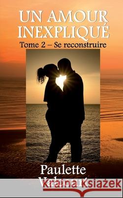 Un amour inexpliqué Tome 2 - Se reconstruire Valcourt, Paulette 9782981945228