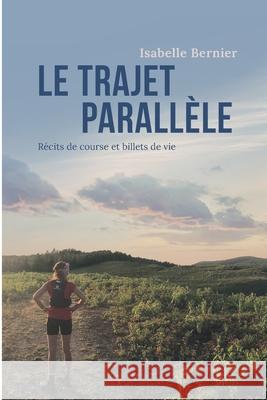 Le trajet parallèle: Récits de course et billets de vie Bernier, Isabelle 9782981967404 Bibliotheque Et Archives Nationales Du Quebec