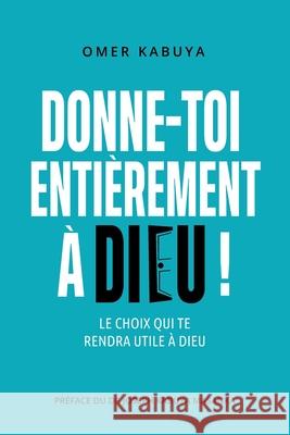 Donne-Toi Entièrement À Dieu ! Omer Kabuya 9782982247314