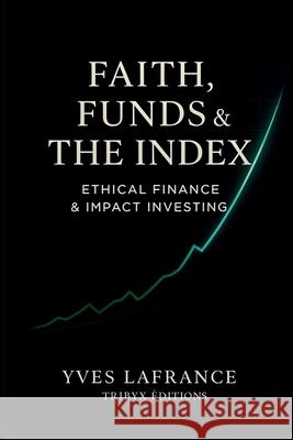 Faith, funds & the index - Ethical Finance & Impact Investing Yves LaFrance 9782982420090