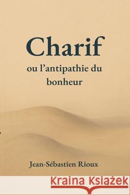 Charif ou l'antipathie du bonheur Jean-S?bastien Rioux 9782982453135 Jean-Sebastien Rioux