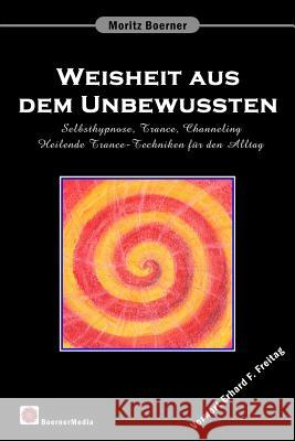 Weisheit aus dem Unbewussten: Selbsthypnose, Trance, Channeling Heilende Trance-Techniken für den Alltag Freitag, Erhard 9783000225956