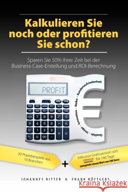 Kalkulieren Sie noch oder profitieren Sie schon? Sparen Sie 50% Ihrer Zeit bei der Business-Case-Erstellung und ROI-Berechnung Ritter, Johannes 9783000268243 Solution Matrix