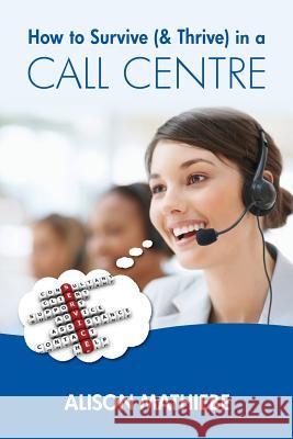 How to Survive (& Thrive) in a Call Centre Alison Mathiebe 9783000352218 Alison Mathiebe