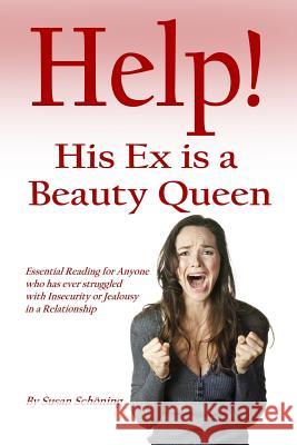Help! His Ex is a Beauty Queen: Essential reading for anyone who has ever struggled with insecurity and jealousy in a relationship Schoning, Susan 9783000353697