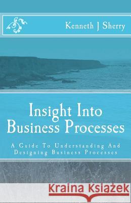 Insight Into Business Processes: A Guide To Understanding And Designing Business Processes Sherry, Kenneth J. 9783000355677 Admaks