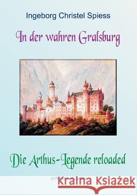 In Der Wahren Gralsburg - Die Arthus-Legende Reloaded Ingeborg Christel Spiess 9783000391811 Verlag Lila Das G Ttliche Spiel