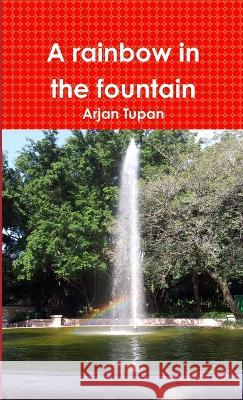 A rainbow in the fountain Arjan Tupan 9783000418280 Arjan Tupan