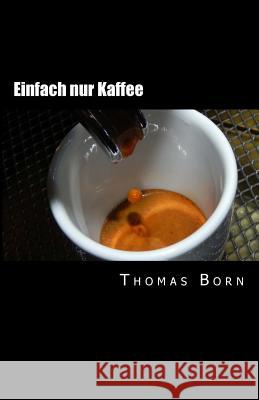 Einfach nur Kaffee: Der leichte Einstieg in die Kaffeewelt Born, Thomas 9783000434693 Thomas Born