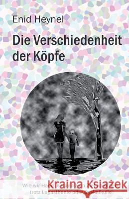Die Verschiedenheit der Köpfe: Die Geschichte eines legasthenen Kindes in den Mühlen unseres Bildungssystems Heynel, Enid 9783000437427