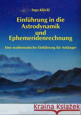 Grundlagen der Astrodynamik und Ephemeridenrechnung: Eine mathematische Einführung für Anfänger Klockl, Ingo 9783000460470 Dr. Ingo Klockl