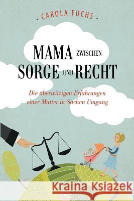 Mama zwischen Sorge und Recht: Die aberwitzigen Erfahrungen einer Mutter in Sachen Umgang Fuchs, Carola 9783000470042 Carola Fuchs