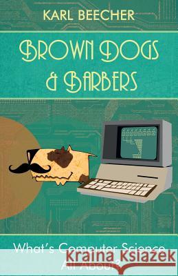 Brown Dogs and Barbers: What's Computer Science All About? Dr Karl Beecher 9783000470578 Karl Beecher
