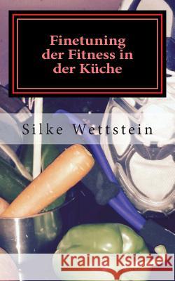 Finetuning Der Fitness in Der Kuche: Ernahrungsratgeber Fur Fitness-(Studio)-Sportler Silke Wettstein 9783000476112 