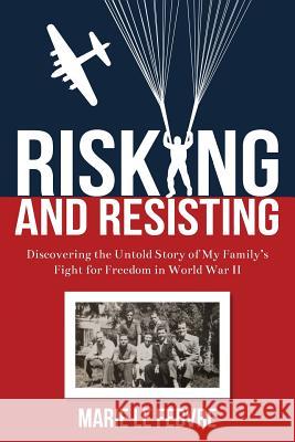 Risking and Resisting: Discovering the Untold Story of My Family's Fight for Freedom in World War II Marie Lefebvre 9783000507496