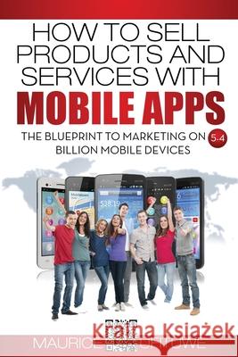 How to Sell Products and Services with Mobile Apps: The Blueprint to Marketing on 5.4 Billion Mobile Devices Maurice Ufituwe 9783000508196 Ecommerce Maurice Victor