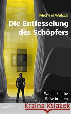 Die Entfesselung des Schöpfers: Wagen Sie die Reise in Ihren eigenen Verstand? Welsch, Michael 9783000527531 Michael Welsch