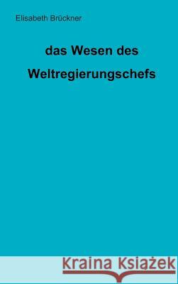 das Wesen des Weltregierungschefs Elisabeth Bruckner 9783000542831 Performanzverlag