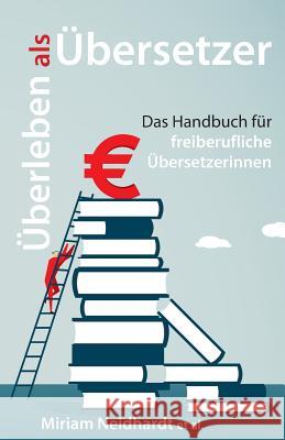 Überleben als Übersetzer: Das Handbuch für freiberufliche Übersetzerinnen Neidhardt, Miriam 9783000546808