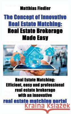 The Concept of Innovative Real Estate Matching: Real Estate Brokerage Made Easy: Real Estate Matching: Efficient, easy and professional real estate br Fiedler, Matthias 9783000553196 Matthias Fiedler